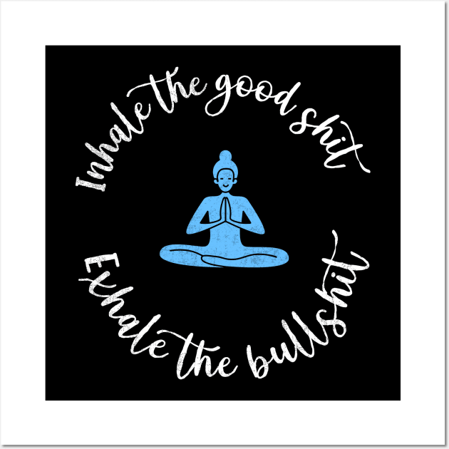 Inhale The Good Shit Exhale The Bullshit Yoga Meditation Inhale The Good Relax Motivational Namaste Wall Art by NickDezArts